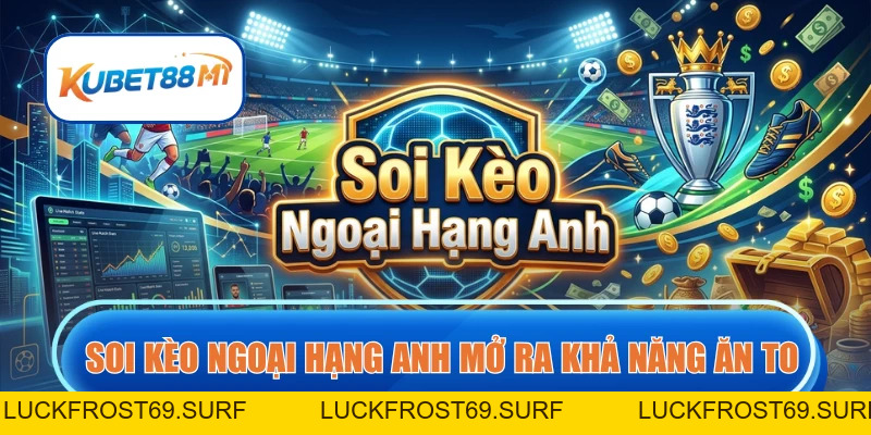 Soi Kèo Ngoại Hạng Anh | Nắm Rõ Cách Phân Tích Cược Chuẩn - Kubet88 M1