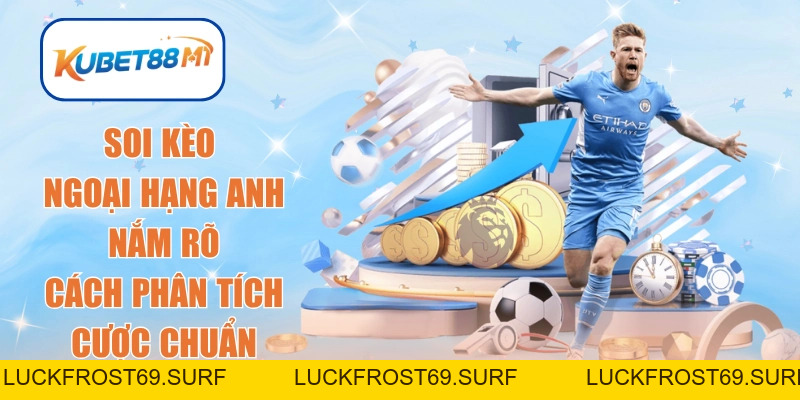 Soi Kèo Ngoại Hạng Anh | Nắm Rõ Cách Phân Tích Cược Chuẩn - Kubet88 M1